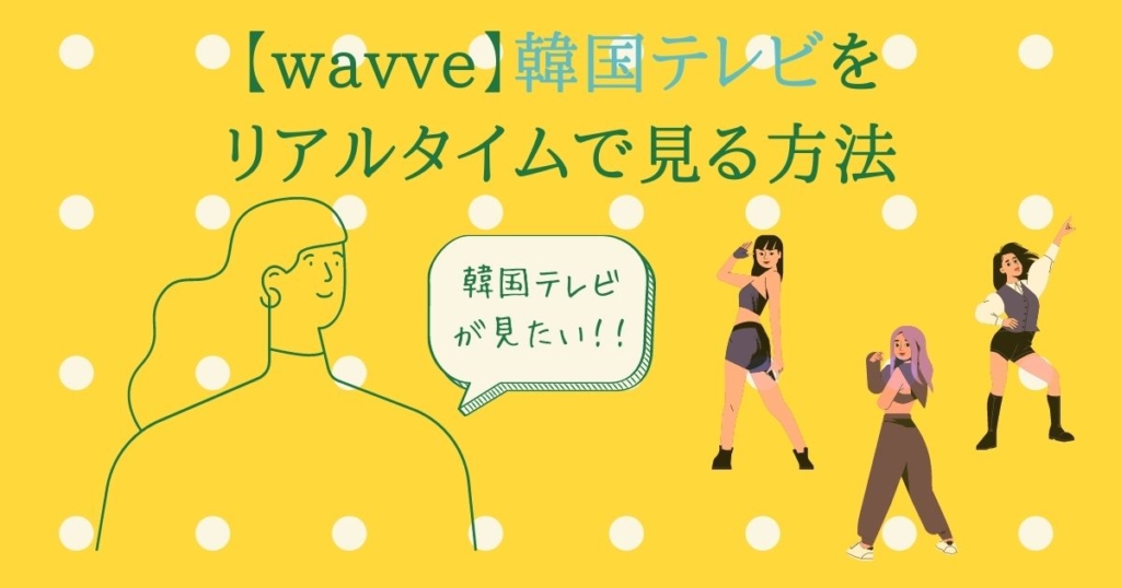 wavve（韓国テレビ）の視聴方法（日本から）