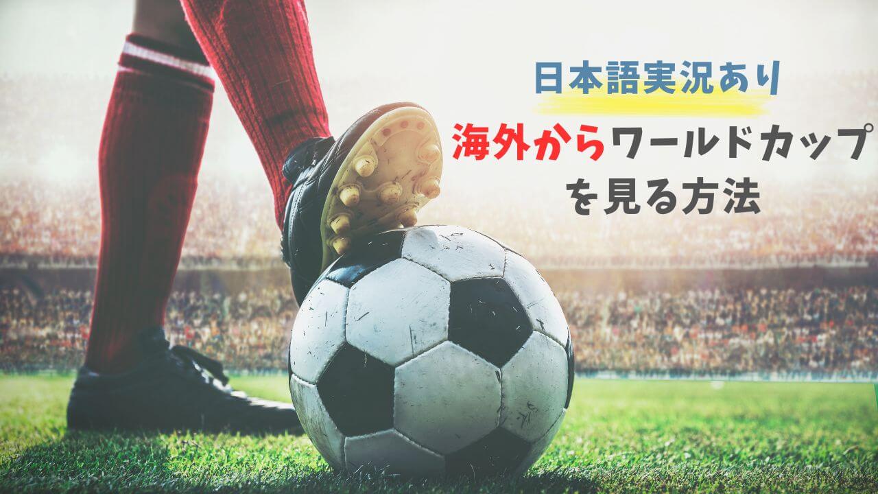ワールドカップを海外から見る方法【日本語実況付き】